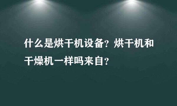 什么是烘干机设备？烘干机和干燥机一样吗来自？