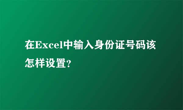 在Excel中输入身份证号码该怎样设置？