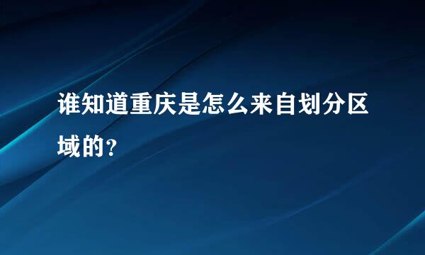 谁知道重庆是怎么来自划分区域的？