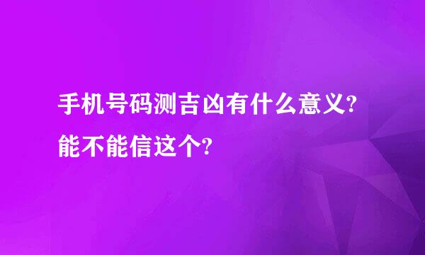 手机号码测吉凶有什么意义?能不能信这个?