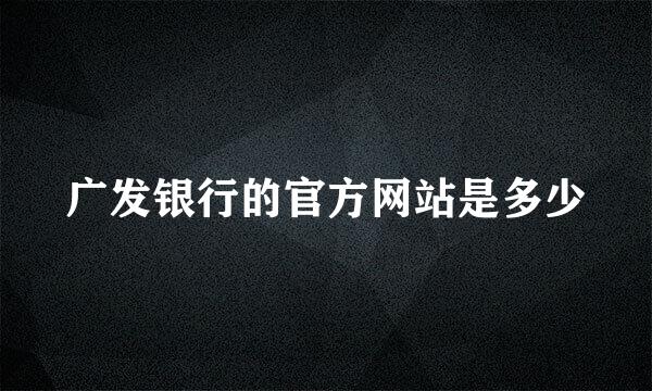 广发银行的官方网站是多少