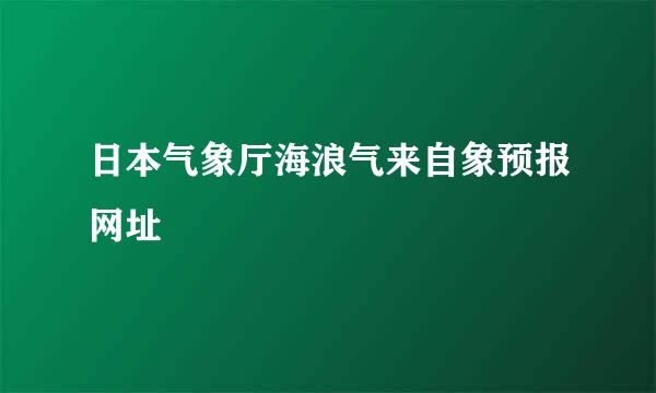 日本气象厅海浪气来自象预报网址