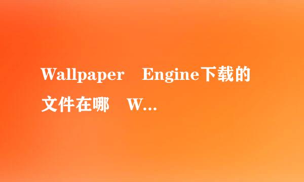 Wallpaper Engine下载的文件在哪 Wa来自llpaper文件位置