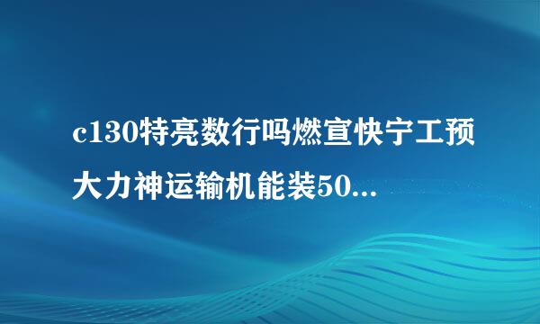 c130特亮数行吗燃宣快宁工预大力神运输机能装50来自重量吗