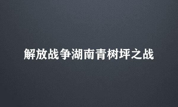 解放战争湖南青树坪之战