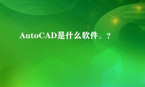 AutoCAD是什么软件。？