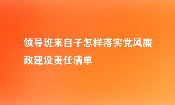 领导班来自子怎样落实党风廉政建设责任清单