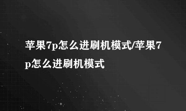 苹果7p怎么进刷机模式/苹果7p怎么进刷机模式