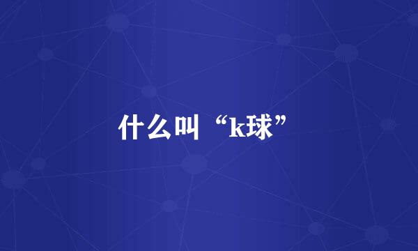 什么叫“k球”