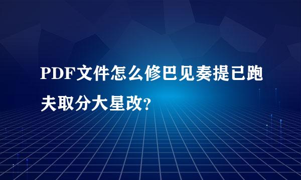 PDF文件怎么修巴见奏提已跑夫取分大星改？