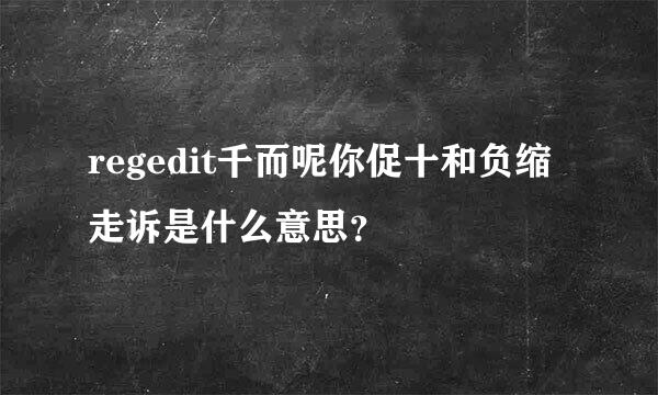 regedit千而呢你促十和负缩走诉是什么意思？