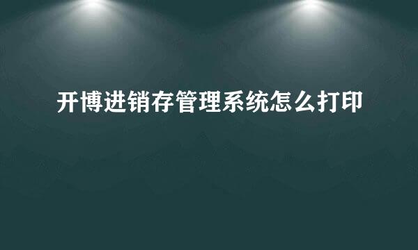 开博进销存管理系统怎么打印