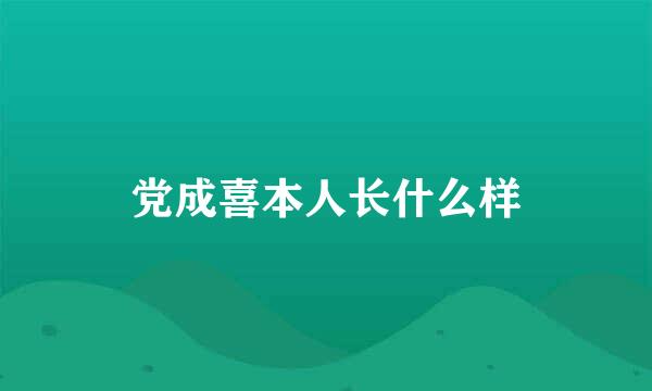 党成喜本人长什么样