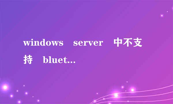 windows server 中不支持 bluetooth怎么解决早