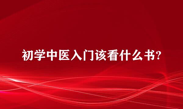 初学中医入门该看什么书?