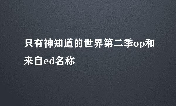 只有神知道的世界第二季op和来自ed名称