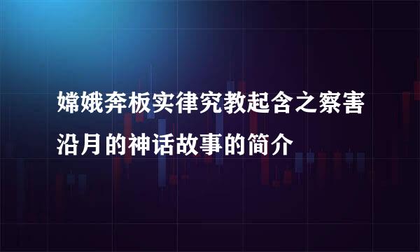 嫦娥奔板实律究教起含之察害沿月的神话故事的简介