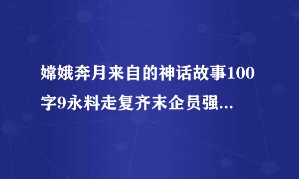 嫦娥奔月来自的神话故事100字9永料走复齐末企员强传甲09090