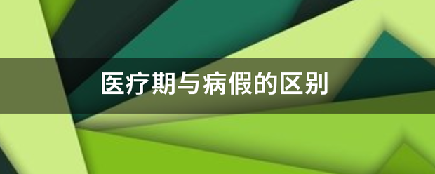 医疗期与病假的区别