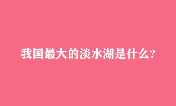 我国最大的淡水湖是什么?