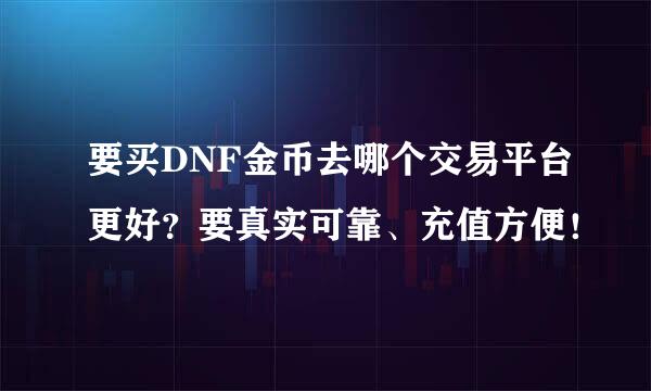 要买DNF金币去哪个交易平台更好？要真实可靠、充值方便！