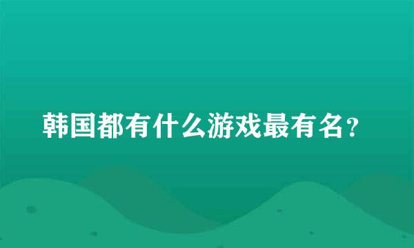 韩国都有什么游戏最有名？