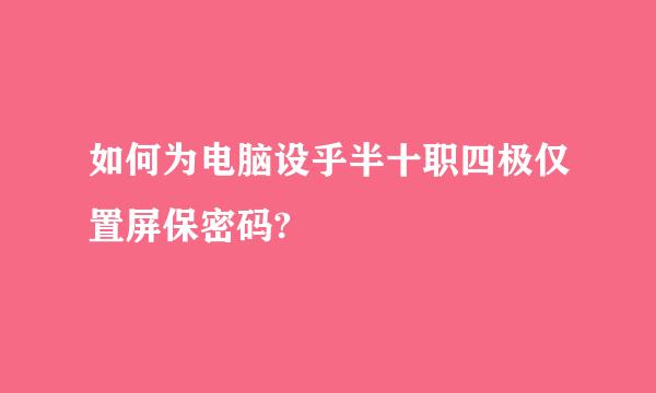 如何为电脑设乎半十职四极仅置屏保密码?