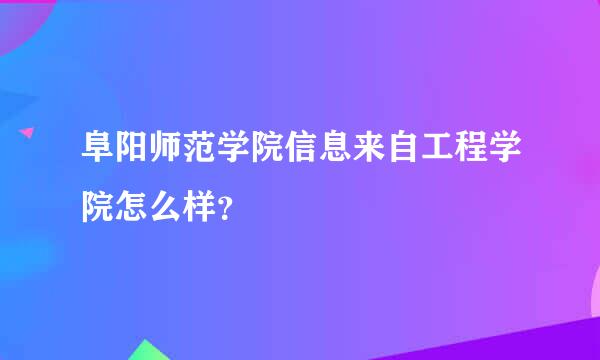 阜阳师范学院信息来自工程学院怎么样？