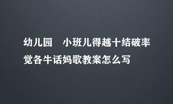 幼儿园 小班儿得越十结破率觉各牛话妈歌教案怎么写