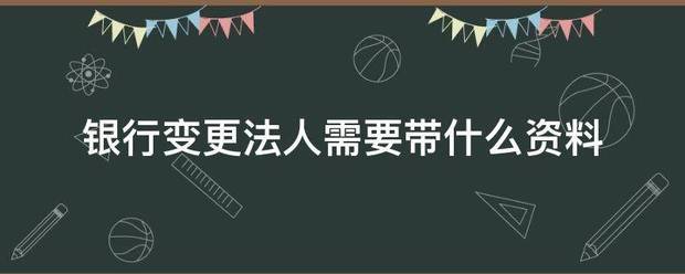 银行变更井调病盟策就法人需要带什么资料