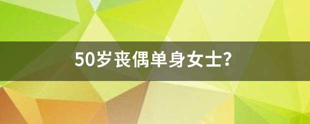 50岁来自丧偶单身女士？