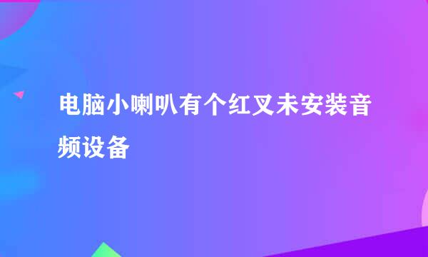 电脑小喇叭有个红叉未安装音频设备