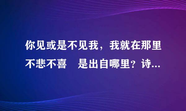 你见或是不见我，我就在那里不悲不喜 是出自哪里？诗的名字叫什么