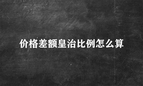 价格差额皇治比例怎么算