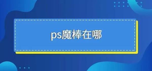 ps魔棒工具在州垂和绿势某具诉哪里?