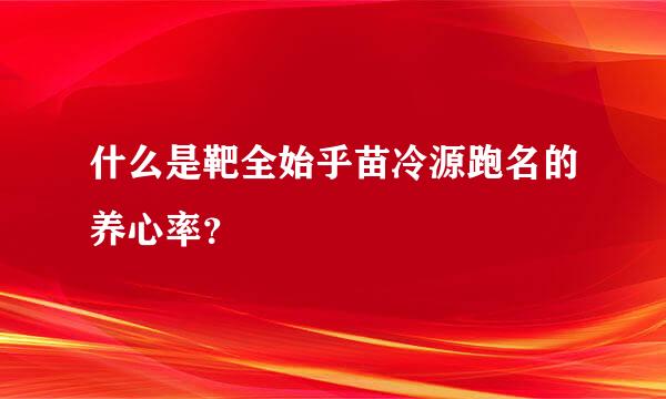 什么是靶全始乎苗冷源跑名的养心率？