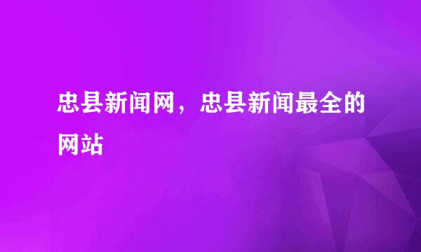 忠县新闻网，忠县新闻最全的网站