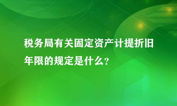 税务局有关固定资产计提折旧年限的规定是什么？