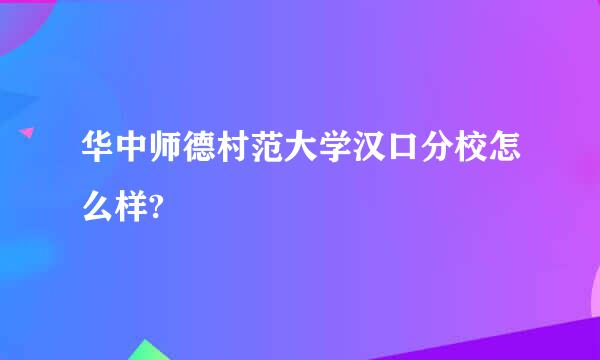 华中师德村范大学汉口分校怎么样?