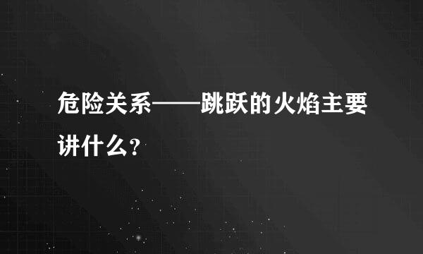 危险关系——跳跃的火焰主要讲什么？