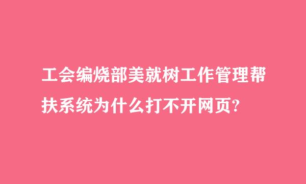 工会编烧部美就树工作管理帮扶系统为什么打不开网页?