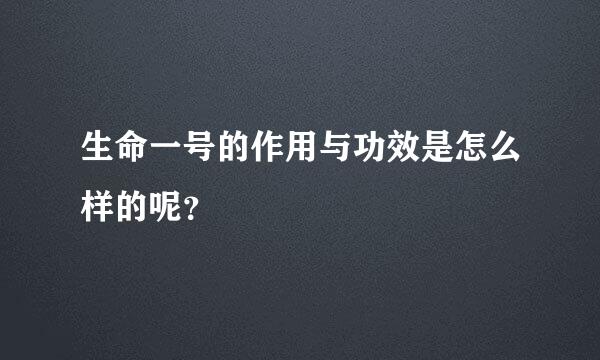 生命一号的作用与功效是怎么样的呢？