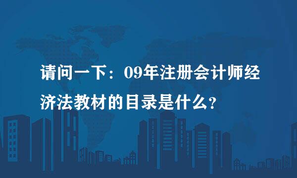 请问一下：09年注册会计师经济法教材的目录是什么？