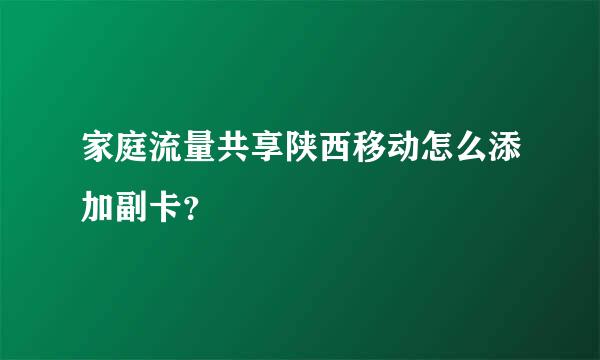 家庭流量共享陕西移动怎么添加副卡？