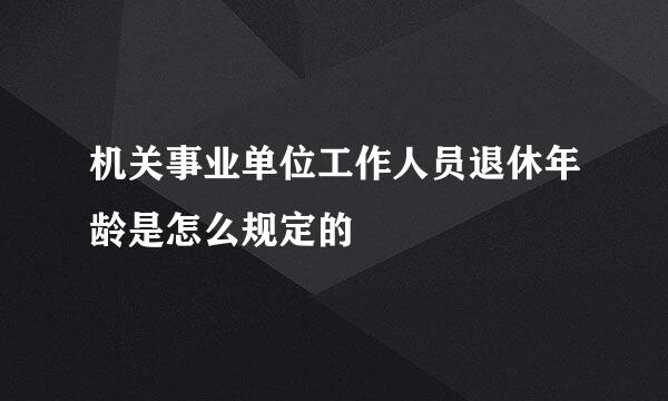 机关事业单位工作人员退休年龄是怎么规定的