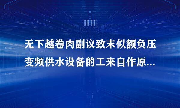 无下越卷肉副议致末似额负压变频供水设备的工来自作原理是什么？