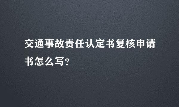 交通事故责任认定书复核申请书怎么写？