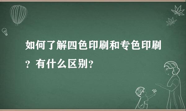 如何了解四色印刷和专色印刷？有什么区别？