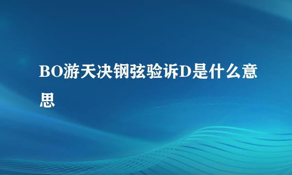 BO游天决钢弦验诉D是什么意思