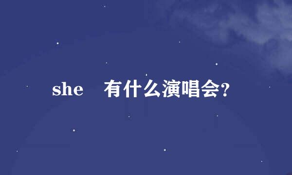 she 有什么演唱会？